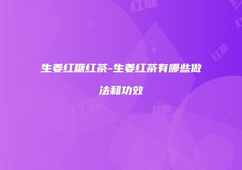 生姜红糖红茶-生姜红茶有哪些做法和功效