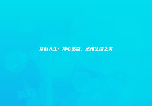 茶韵人生：静心品茗，感悟生活之美