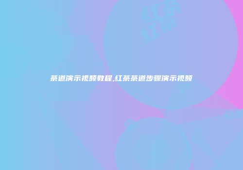 茶道演示视频教程,红茶茶道步骤演示视频