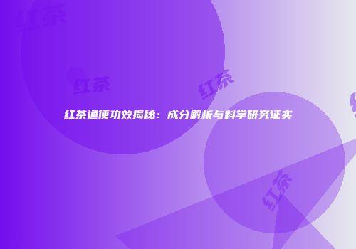 红茶通便功效揭秘：成分解析与科学研究证实