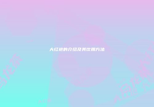 大红袍的介绍及其饮用方法