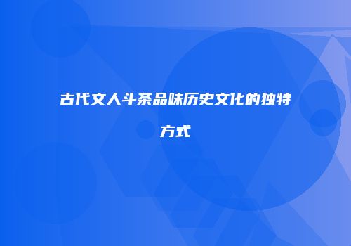 古代文人斗茶品味历史文化的独特方式
