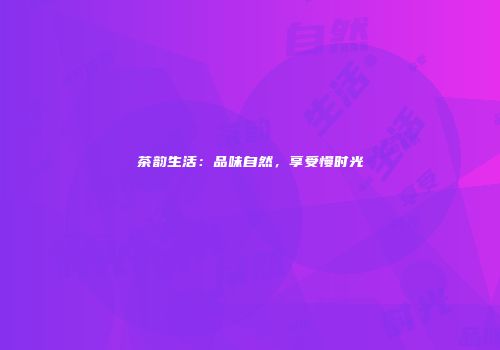 茶韵生活：品味自然，享受慢时光
