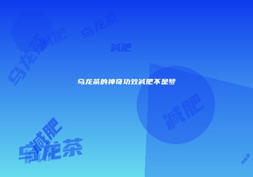乌龙茶的神奇功效减肥不是梦
