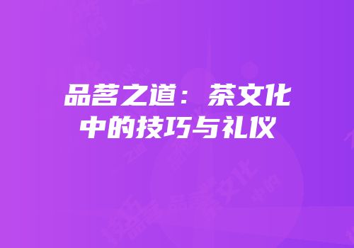 品茗之道：茶文化中的技巧与礼仪