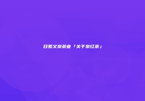日照义泉茶业「关于泉红茶」