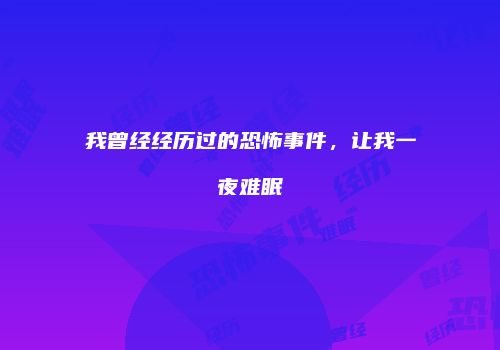 我曾经经历过的恐怖事件，让我一夜难眠