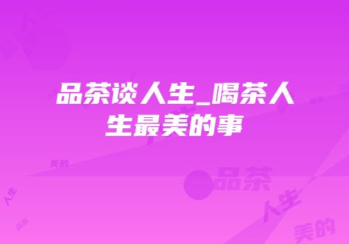品茶谈人生_喝茶人生最美的事