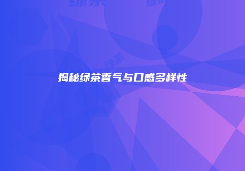 揭秘绿茶香气与口感多样性