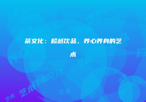 茶文化：超越饮品，养心养身的艺术