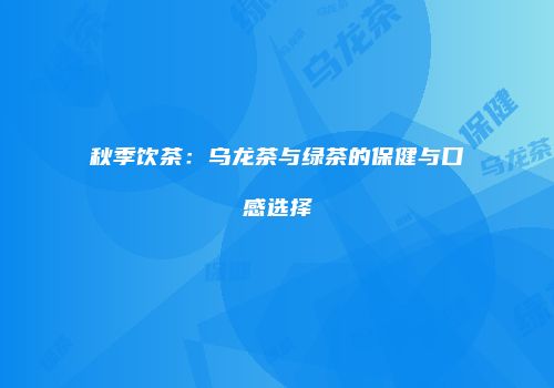 秋季饮茶：乌龙茶与绿茶的保健与口感选择