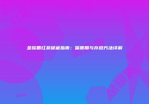 金骏眉红茶储藏指南：保质期与存放方法详解