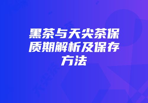 黑茶与天尖茶保质期解析及保存方法