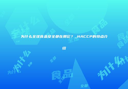 为什么全球食品安全都在用它？_HACCP的特点介绍