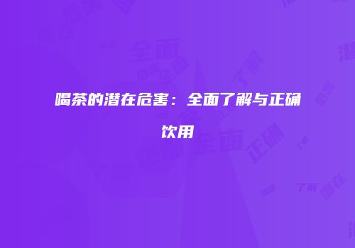 喝茶的潜在危害：全面了解与正确饮用