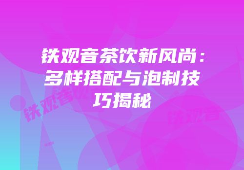 铁观音茶饮新风尚：多样搭配与泡制技巧揭秘