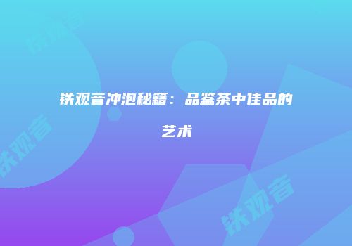 铁观音冲泡秘籍：品鉴茶中佳品的艺术