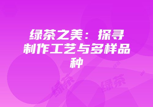 绿茶之美：探寻制作工艺与多样品种