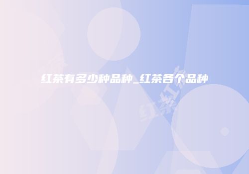 红茶有多少种品种_红茶各个品种