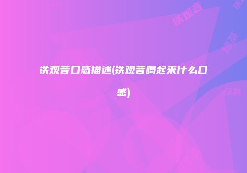 铁观音口感描述(铁观音喝起来什么口感)