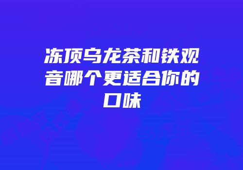 冻顶乌龙茶和铁观音哪个更适合你的口味