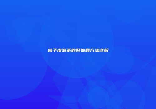 桔子皮泡茶的好处和方法详解