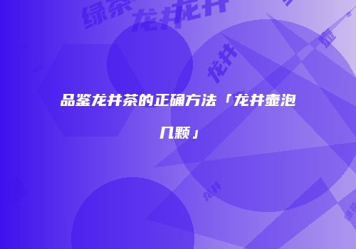 品鉴龙井茶的正确方法「龙井壶泡几颗」