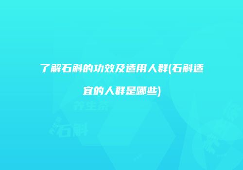 了解石斛的功效及适用人群(石斛适宜的人群是哪些)