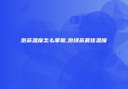 泡茶温度怎么掌握,泡绿茶最佳温度