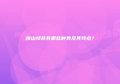 崂山绿茶有哪些种类及其特点？
