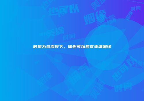 时间为茶而停下，你也可以拥有美满姻缘