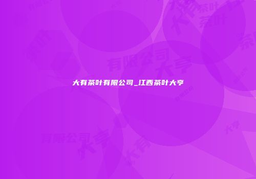 大有茶叶有限公司_江西茶叶大亨