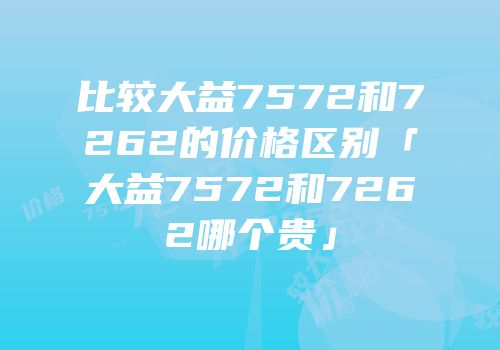 比较大益7572和7262的价格区别「大益7572和7262哪个贵」