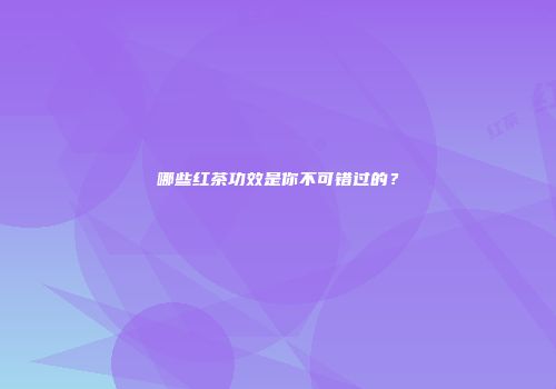 哪些红茶功效是你不可错过的？