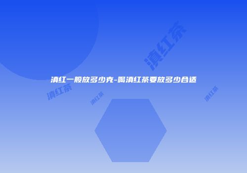 滇红一般放多少克-喝滇红茶要放多少合适