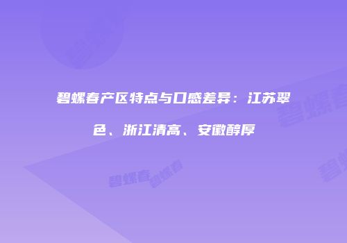 碧螺春产区特点与口感差异：江苏翠色、浙江清高、安徽醇厚