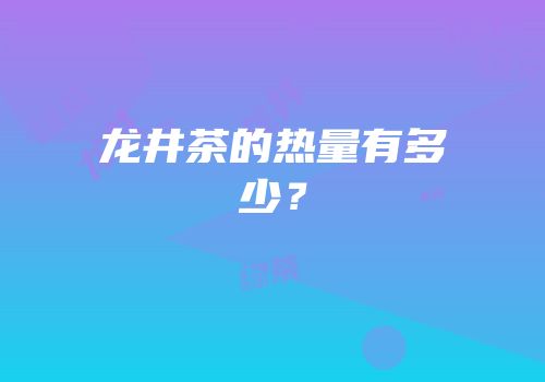 龙井茶的热量有多少？