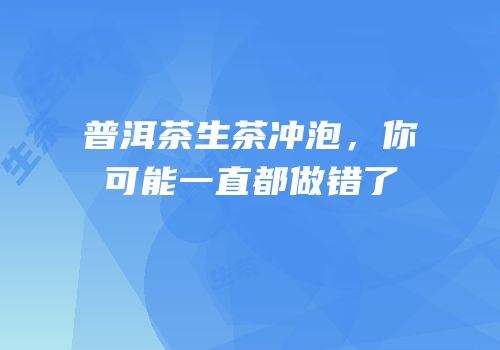 普洱茶生茶冲泡，你可能一直都做错了