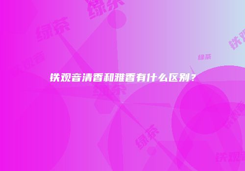 铁观音清香和雅香有什么区别？