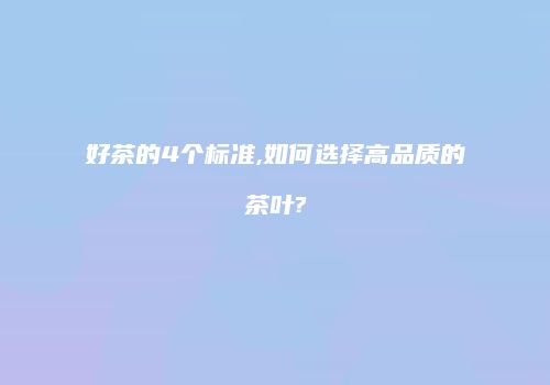 好茶的4个标准,如何选择高品质的茶叶?