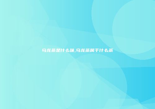 乌龙茶是什么味,乌龙茶属于什么茶