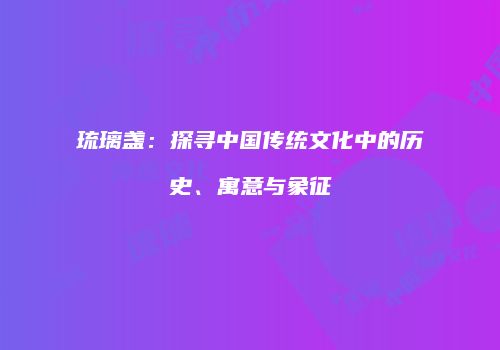 琉璃盏：探寻中国传统文化中的历史、寓意与象征