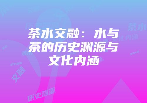 茶水交融：水与茶的历史渊源与文化内涵