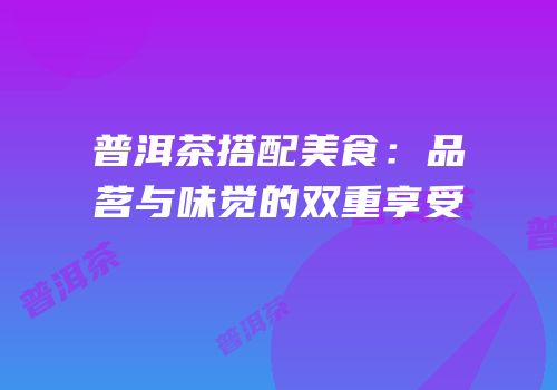 普洱茶搭配美食：品茗与味觉的双重享受