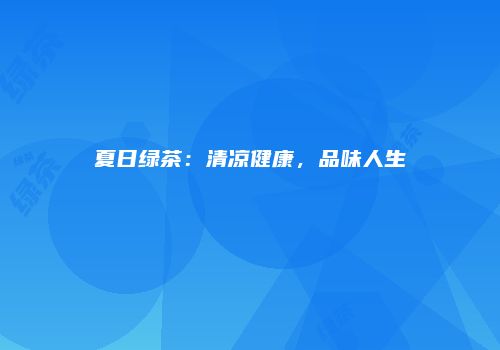 夏日绿茶：清凉健康，品味人生