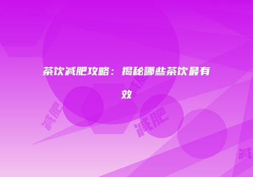茶饮减肥攻略：揭秘哪些茶饮最有效