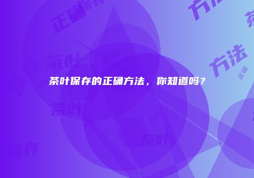 茶叶保存的正确方法，你知道吗？
