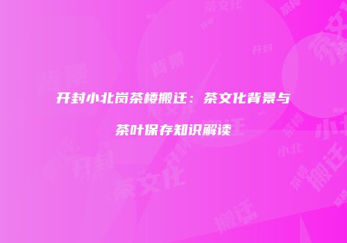 开封小北岗茶楼搬迁：茶文化背景与茶叶保存知识解读