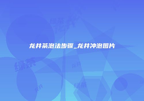 龙井茶泡法步骤_龙井冲泡图片