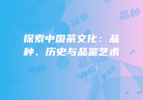 探索中国茶文化：品种、历史与品鉴艺术